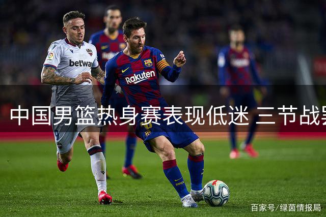 中国男篮热身赛表现低迷 三节战罢落后乌拉圭17分