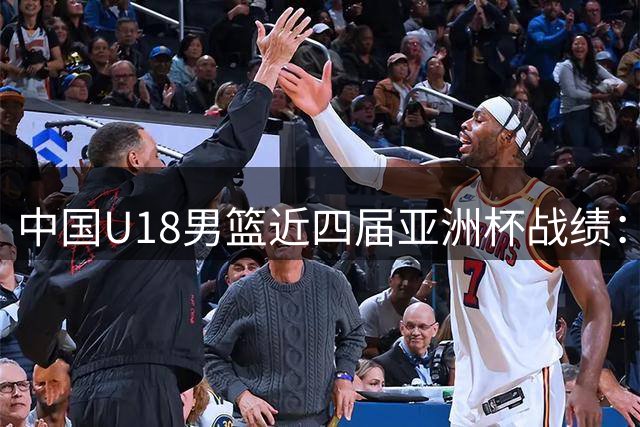 中国U18男篮近四届亚洲杯战绩：1次第五3次第三