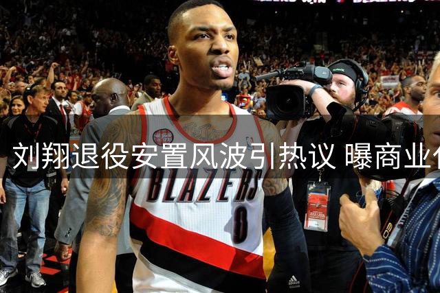 刘翔退役安置风波引热议 曝商业代言收入分配内幕