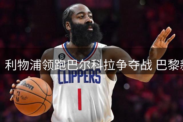 利物浦领跑巴尔科拉争夺战 巴黎新星标价9000万欧元