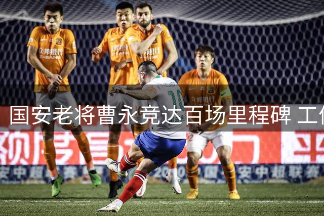 国安老将曹永竞达百场里程碑 工体夜空见证忠诚坚守