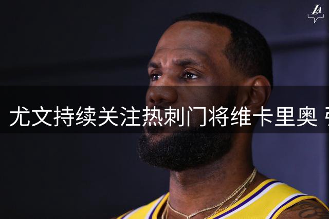 尤文持续关注热刺门将维卡里奥 引援计划有序推进