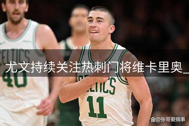 尤文持续关注热刺门将维卡里奥 引援计划有序推进