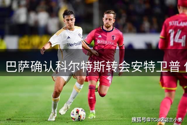 巴萨确认科尔特斯转会安特卫普 保留未来转会分成