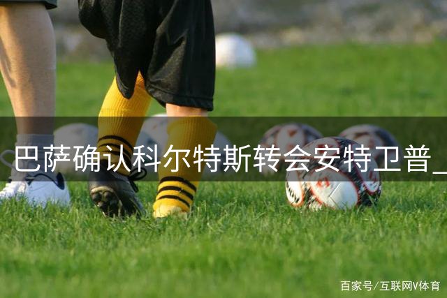 巴萨确认科尔特斯转会安特卫普 保留未来转会分成