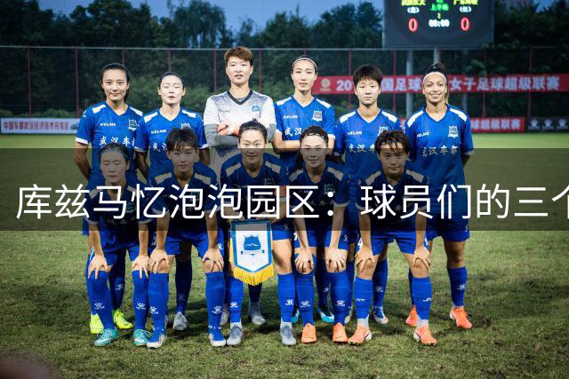 库兹马忆泡泡园区：球员们的三个月"监禁"生活