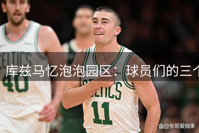 库兹马忆泡泡园区：球员们的三个月"监禁"生活