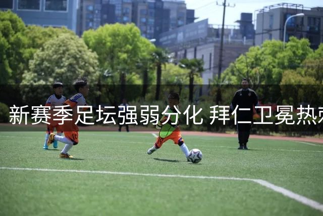 新赛季足坛强弱分化 拜仁卫冕热刺曼联齐遭败绩