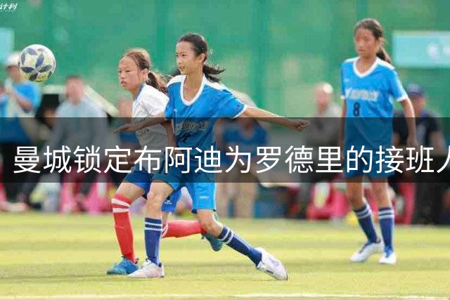 曼城锁定布阿迪为罗德里的接班人