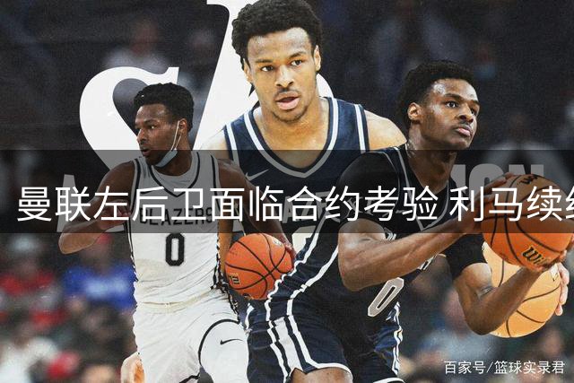 曼联左后卫面临合约考验 利马续约前景明朗