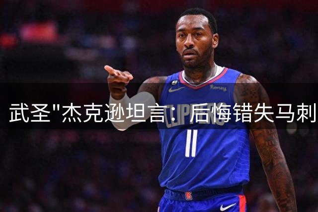 武圣"杰克逊坦言：后悔错失马刺千万合约 错失更多冠军与高薪
