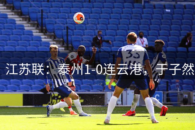 江苏联：泰州1-0连云港，于子然制胜