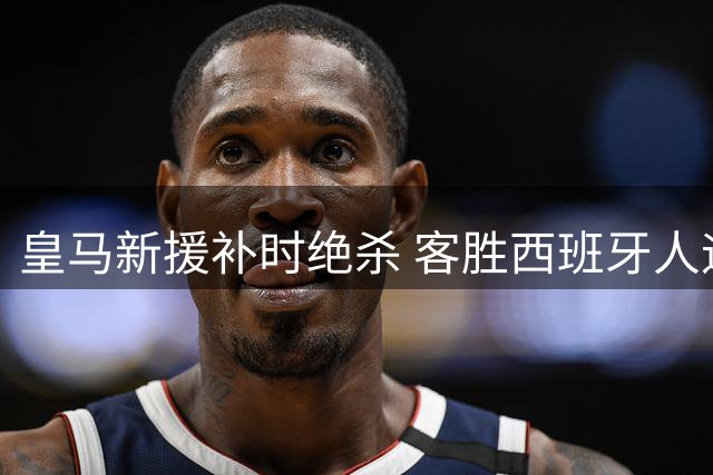 皇马新援补时绝杀 客胜西班牙人迎开门红