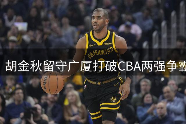 胡金秋留守广厦打破CBA两强争霸格局