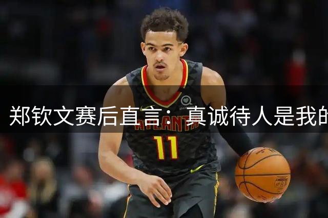 郑钦文赛后直言：真诚待人是我的本性