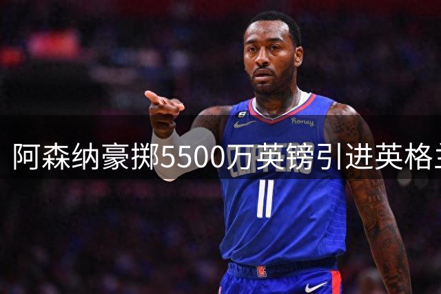阿森纳豪掷5500万英镑引进英格兰国脚孔萨 打造英超最贵后防天团